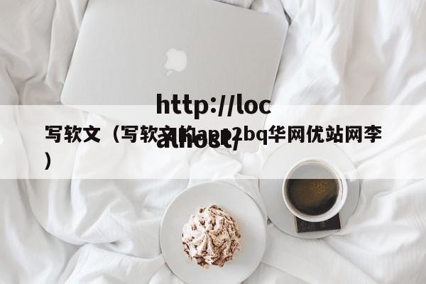 写软文（写软文的app2bq华网优站网李）